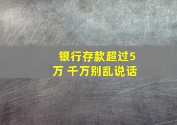 银行存款超过5万 千万别乱说话